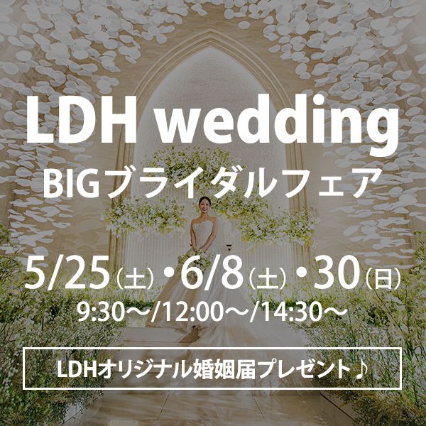 【LDHwedding＊BIGブライダルフェアを開催】
★参加者限定★ LDHオリジナル婚姻届をプレゼント！
